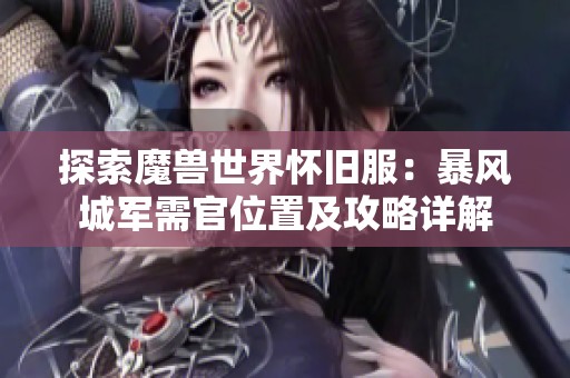 探索魔兽世界怀旧服：暴风城军需官位置及攻略详解