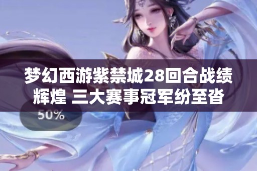 梦幻西游紫禁城28回合战绩辉煌 三大赛事冠军纷至沓来