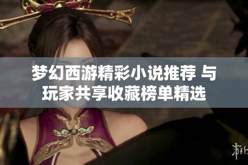 梦幻西游精彩小说推荐 与玩家共享收藏榜单精选
