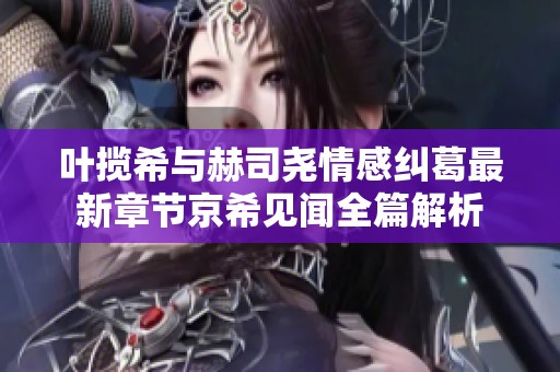 叶揽希与赫司尧情感纠葛最新章节京希见闻全篇解析