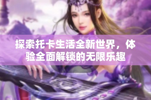 探索托卡生活全新世界，体验全面解锁的无限乐趣