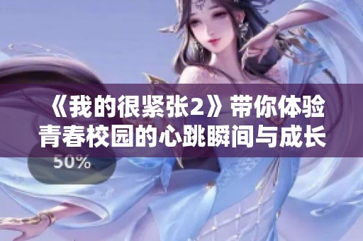 《我的很紧张2》带你体验青春校园的心跳瞬间与成长烦恼