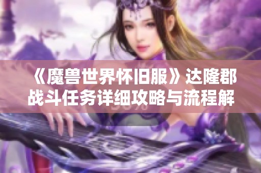 《魔兽世界怀旧服》达隆郡战斗任务详细攻略与流程解析