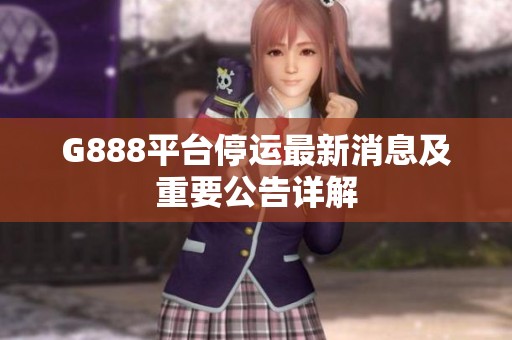 G888平台停运最新消息及重要公告详解
