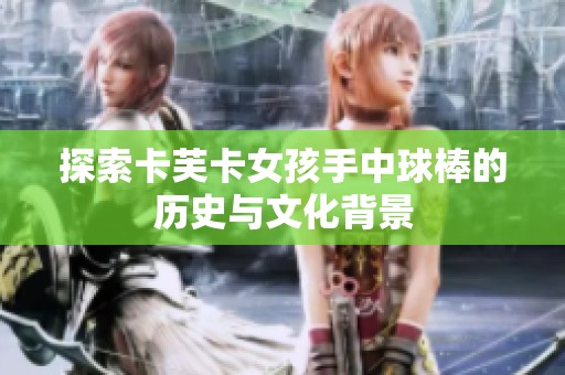 探索卡芙卡女孩手中球棒的历史与文化背景