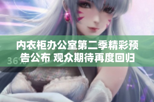 内衣柜办公室第二季精彩预告公布 观众期待再度回归