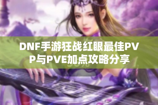 DNF手游狂战红眼最佳PVP与PVE加点攻略分享