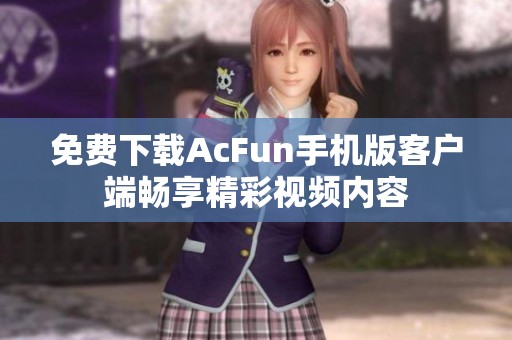 免费下载AcFun手机版客户端畅享精彩视频内容