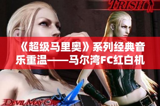 《超级马里奥》系列经典音乐重温——马尔湾FC红白机游戏旋律探索