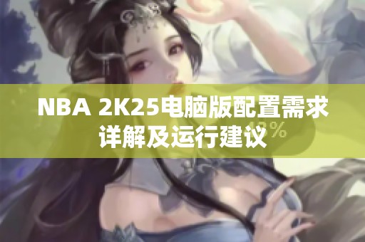 NBA 2K25电脑版配置需求详解及运行建议