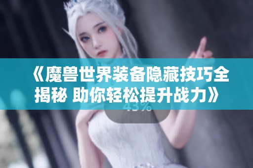 《魔兽世界装备隐藏技巧全揭秘 助你轻松提升战力》