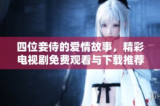 四位妾侍的爱情故事，精彩电视剧免费观看与下载推荐