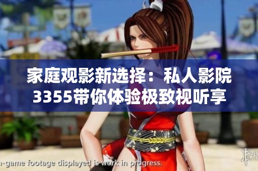 家庭观影新选择：私人影院3355带你体验极致视听享受
