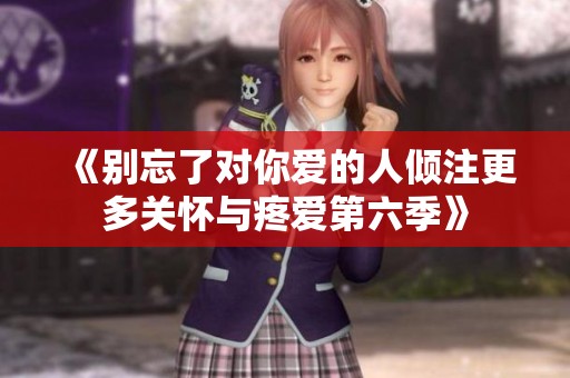 《别忘了对你爱的人倾注更多关怀与疼爱第六季》