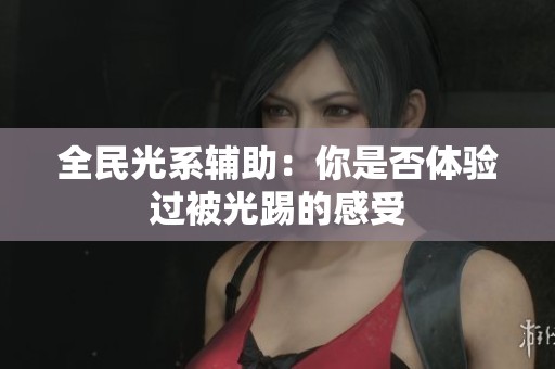全民光系辅助：你是否体验过被光踢的感受