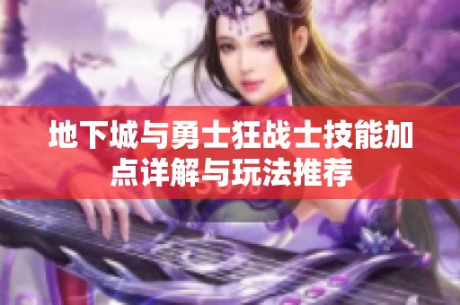 地下城与勇士狂战士技能加点详解与玩法推荐