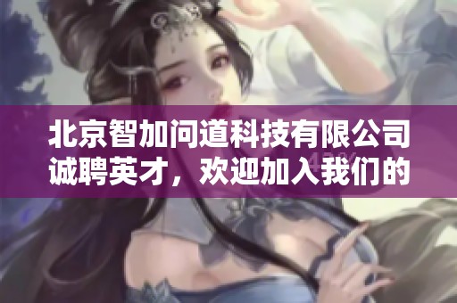 北京智加问道科技有限公司诚聘英才，欢迎加入我们的团队