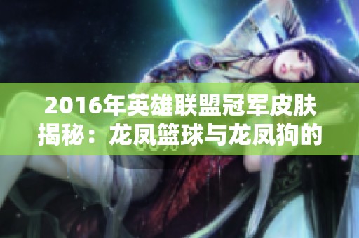 2016年英雄联盟冠军皮肤揭秘：龙凤篮球与龙凤狗的精彩故事