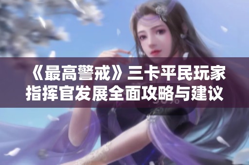 《最高警戒》三卡平民玩家指挥官发展全面攻略与建议