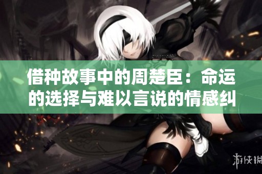 借种故事中的周楚臣：命运的选择与难以言说的情感纠葛
