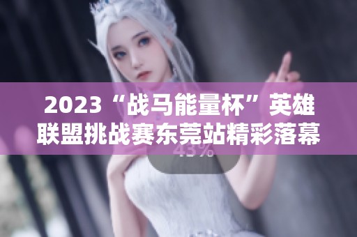 2023“战马能量杯”英雄联盟挑战赛东莞站精彩落幕，众多选手表现亮眼