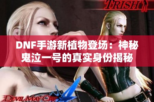 DNF手游新植物登场：神秘鬼泣一号的真实身份揭秘