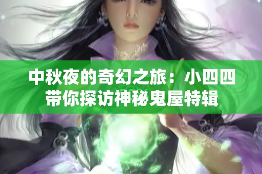 中秋夜的奇幻之旅：小四四带你探访神秘鬼屋特辑