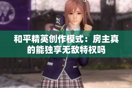 和平精英创作模式：房主真的能独享无敌特权吗