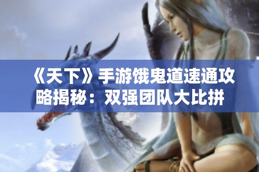 《天下》手游饿鬼道速通攻略揭秘：双强团队大比拼