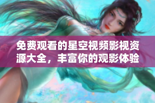 免费观看的星空视频影视资源大全，丰富你的观影体验