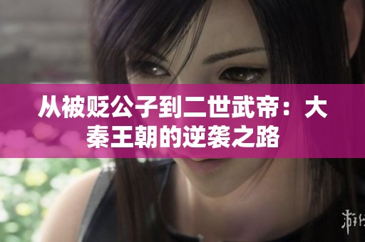 从被贬公子到二世武帝：大秦王朝的逆袭之路