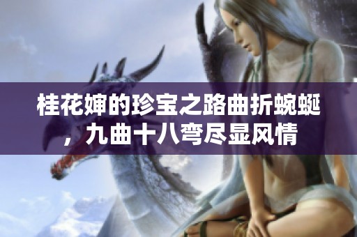 桂花婶的珍宝之路曲折蜿蜒，九曲十八弯尽显风情