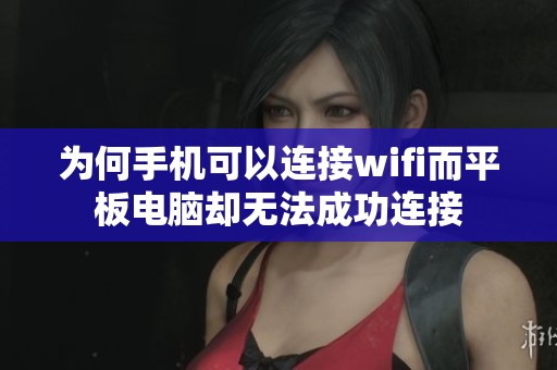 为何手机可以连接wifi而平板电脑却无法成功连接