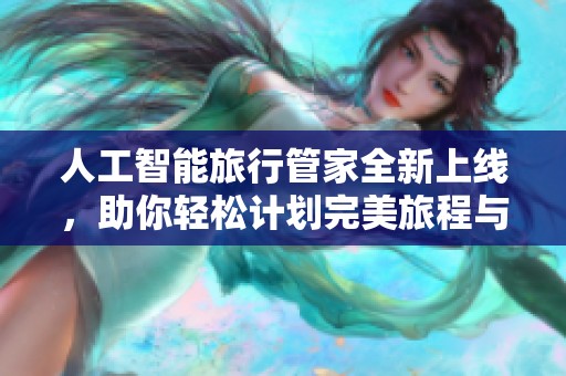 人工智能旅行管家全新上线，助你轻松计划完美旅程与精彩旅拍