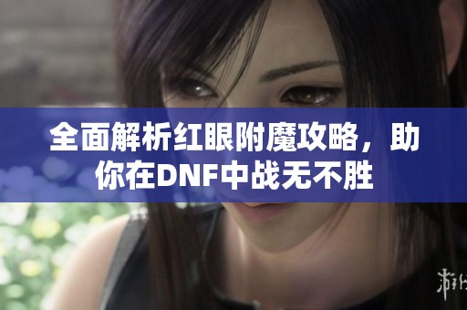 全面解析红眼附魔攻略，助你在DNF中战无不胜