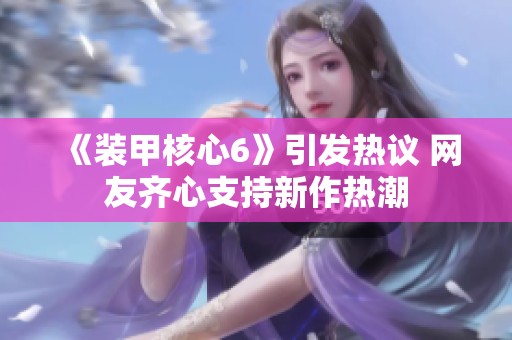 《装甲核心6》引发热议 网友齐心支持新作热潮