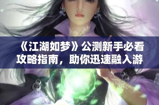 《江湖如梦》公测新手必看攻略指南，助你迅速融入游戏世界