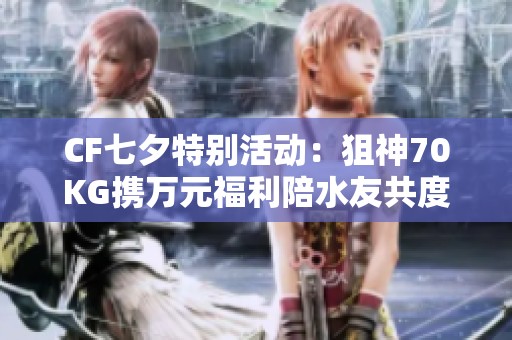 CF七夕特别活动：狙神70KG携万元福利陪水友共度佳节