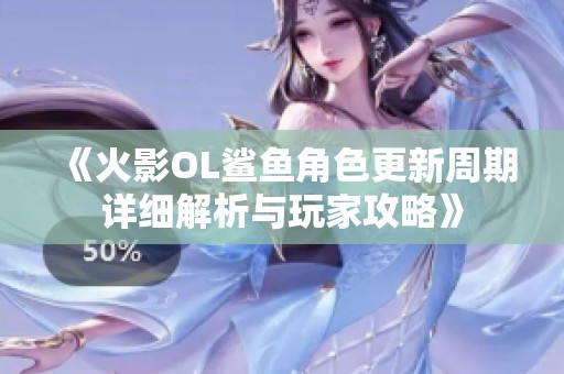 《火影OL鲨鱼角色更新周期详细解析与玩家攻略》