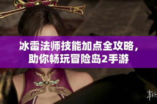 冰雷法师技能加点全攻略，助你畅玩冒险岛2手游