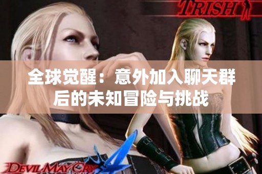 全球觉醒：意外加入聊天群后的未知冒险与挑战