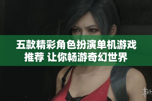 五款精彩角色扮演单机游戏推荐 让你畅游奇幻世界