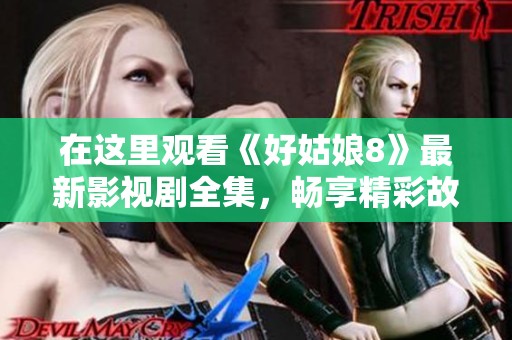 在这里观看《好姑娘8》最新影视剧全集，畅享精彩故事