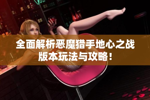 全面解析恶魔猎手地心之战版本玩法与攻略！