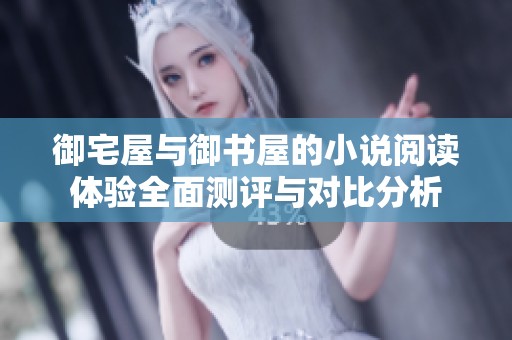 御宅屋与御书屋的小说阅读体验全面测评与对比分析