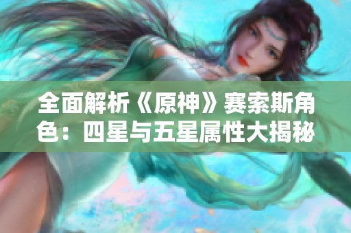 全面解析《原神》赛索斯角色：四星与五星属性大揭秘