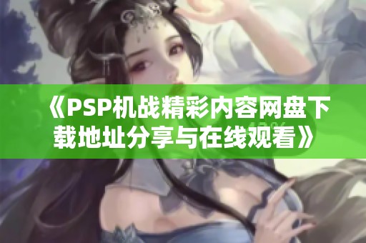 《PSP机战精彩内容网盘下载地址分享与在线观看》