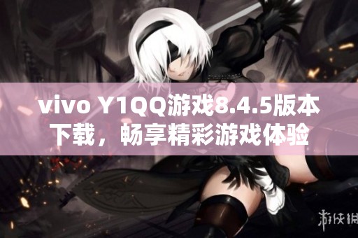 vivo Y1QQ游戏8.4.5版本下载，畅享精彩游戏体验