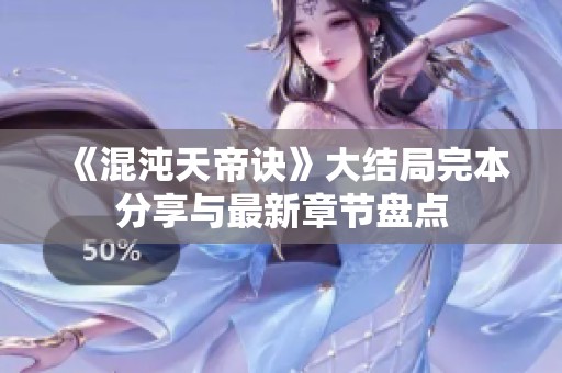 《混沌天帝诀》大结局完本分享与最新章节盘点