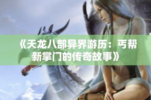 《天龙八部异界游历：丐帮新掌门的传奇故事》